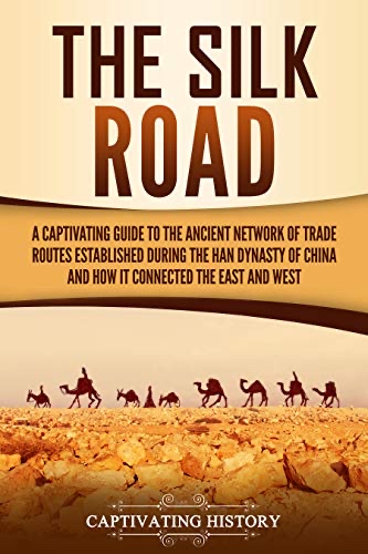 Cover of The Silk Road: A Captivating Guide to the Ancient Network of Trade Routes Established during the Han Dynasty of China and How It Connected the East and West (Ancient Asia)